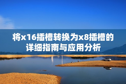 将x16插槽转换为x8插槽的详细指南与应用分析