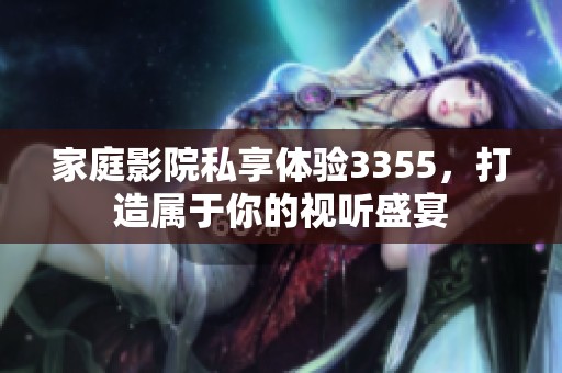 家庭影院私享体验3355，打造属于你的视听盛宴