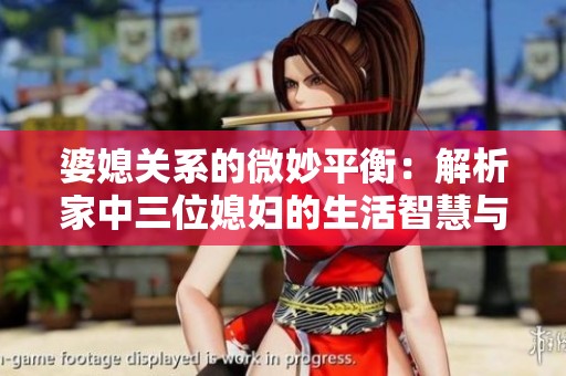 婆媳关系的微妙平衡：解析家中三位媳妇的生活智慧与挑战