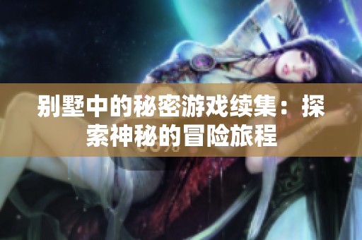 别墅中的秘密游戏续集：探索神秘的冒险旅程