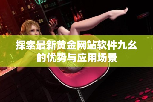 探索最新黄金网站软件九幺的优势与应用场景