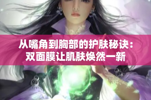 从嘴角到胸部的护肤秘诀：双面膜让肌肤焕然一新