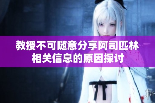 教授不可随意分享阿司匹林相关信息的原因探讨