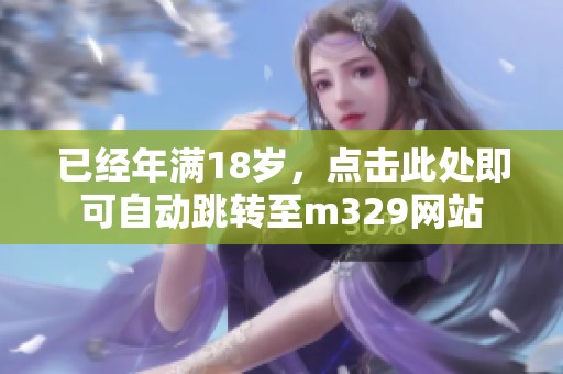 已经年满18岁，点击此处即可自动跳转至m329网站