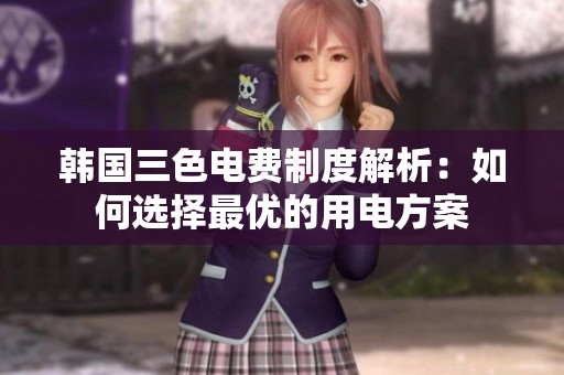 韩国三色电费制度解析：如何选择最优的用电方案