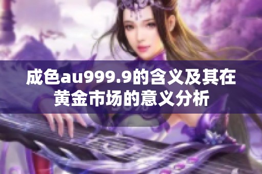 成色au999.9的含义及其在黄金市场的意义分析