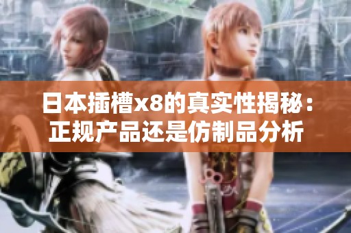 日本插槽x8的真实性揭秘：正规产品还是仿制品分析