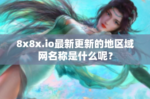 8x8x.io最新更新的地区域网名称是什么呢？