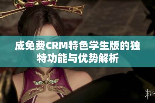 成免费CRM特色学生版的独特功能与优势解析