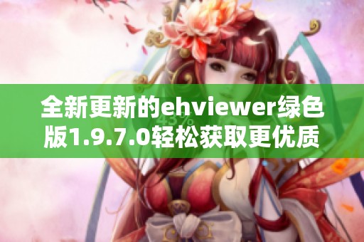 全新更新的ehviewer绿色版1.9.7.0轻松获取更优质内容