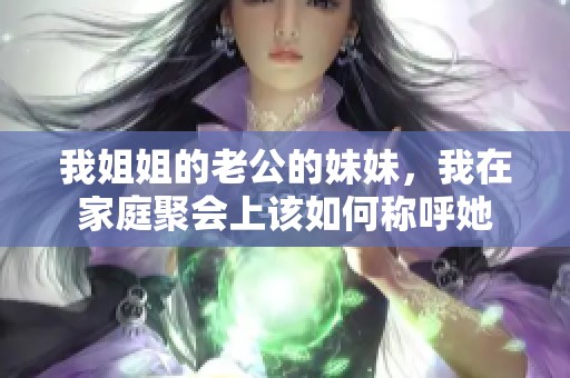 我姐姐的老公的妹妹，我在家庭聚会上该如何称呼她
