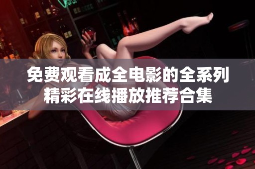 免费观看成全电影的全系列精彩在线播放推荐合集