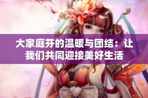 大家庭芬的温暖与团结：让我们共同迎接美好生活