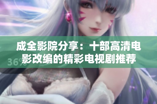 成全影院分享：十部高清电影改编的精彩电视剧推荐