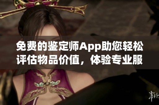 免费的鉴定师App助您轻松评估物品价值，体验专业服务