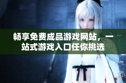 畅享免费成品游戏网站，一站式游戏入口任你挑选