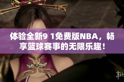 体验全新9 1免费版NBA，畅享篮球赛事的无限乐趣！