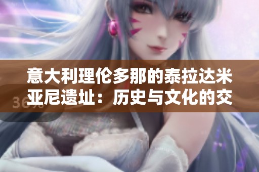 意大利理伦多那的泰拉达米亚尼遗址：历史与文化的交汇点