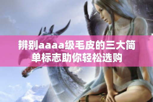 辨别aaaa级毛皮的三大简单标志助你轻松选购