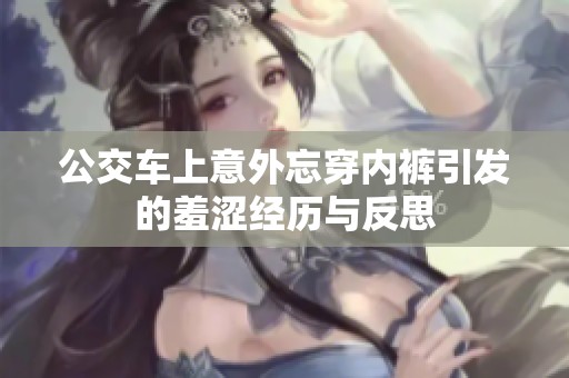 公交车上意外忘穿内裤引发的羞涩经历与反思