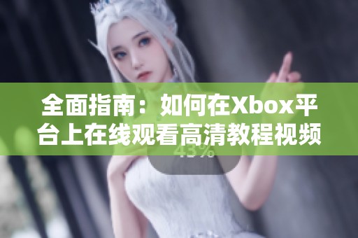 全面指南：如何在Xbox平台上在线观看高清教程视频