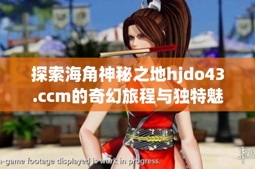 探索海角神秘之地hjdo43.ccm的奇幻旅程与独特魅力