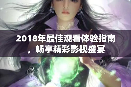 2018年最佳观看体验指南，畅享精彩影视盛宴