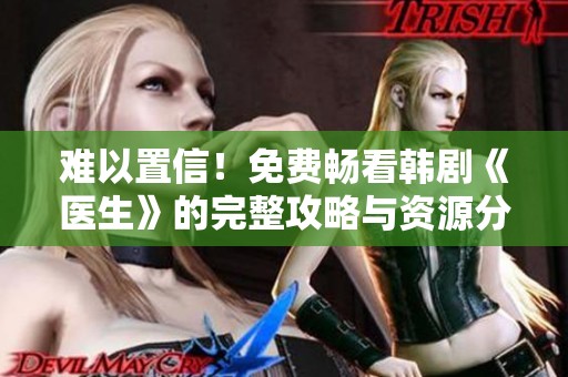 难以置信！免费畅看韩剧《医生》的完整攻略与资源分享
