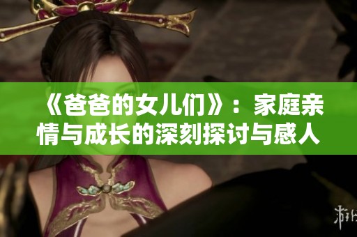 《爸爸的女儿们》：家庭亲情与成长的深刻探讨与感人故事