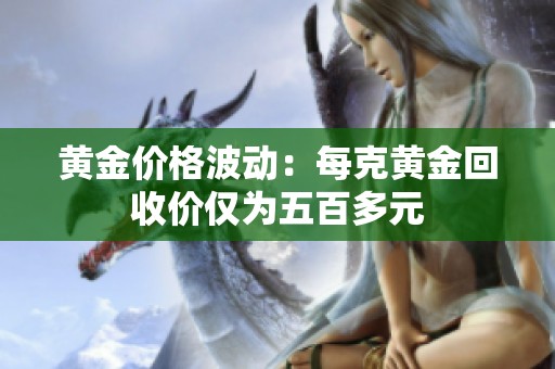 黄金价格波动：每克黄金回收价仅为五百多元