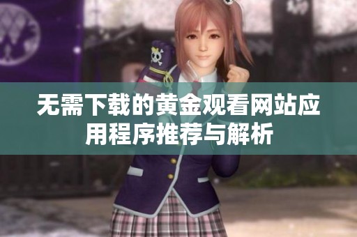 无需下载的黄金观看网站应用程序推荐与解析