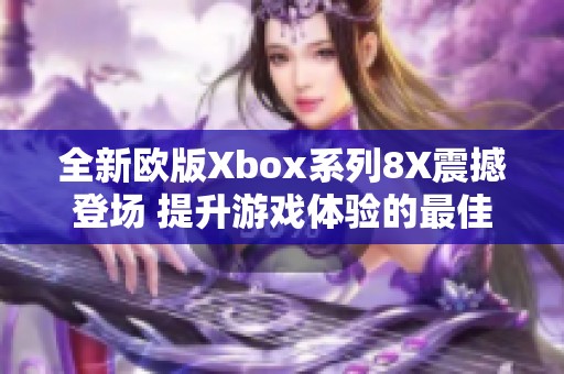 全新欧版Xbox系列8X震撼登场 提升游戏体验的最佳选择