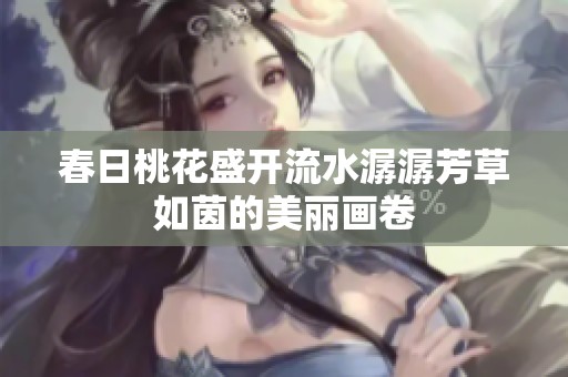 春日桃花盛开流水潺潺芳草如茵的美丽画卷