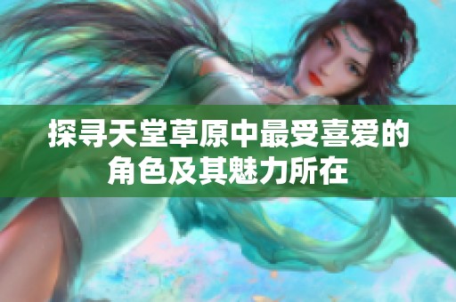 探寻天堂草原中最受喜爱的角色及其魅力所在