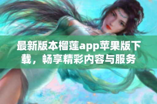 最新版本榴莲app苹果版下载，畅享精彩内容与服务