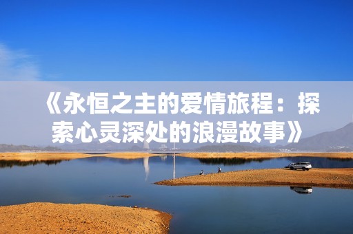 《永恒之主的爱情旅程：探索心灵深处的浪漫故事》
