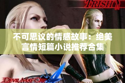 不可思议的情感故事：绝美言情短篇小说推荐合集