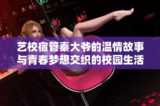 艺校宿管秦大爷的温情故事与青春梦想交织的校园生活