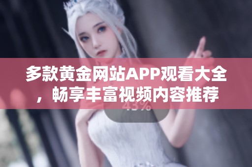多款黄金网站APP观看大全，畅享丰富视频内容推荐