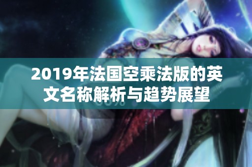2019年法国空乘法版的英文名称解析与趋势展望