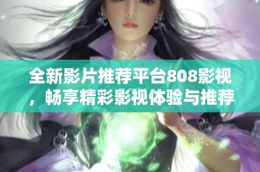 全新影片推荐平台808影视，畅享精彩影视体验与推荐