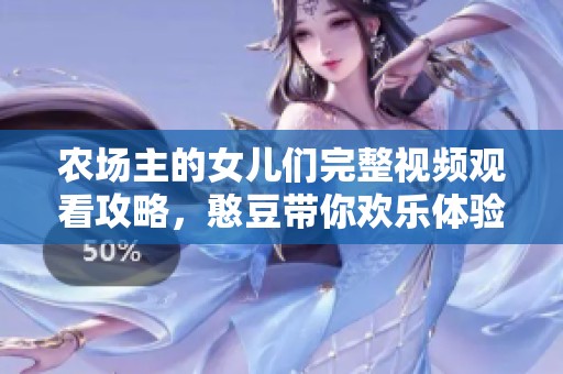 农场主的女儿们完整视频观看攻略，憨豆带你欢乐体验
