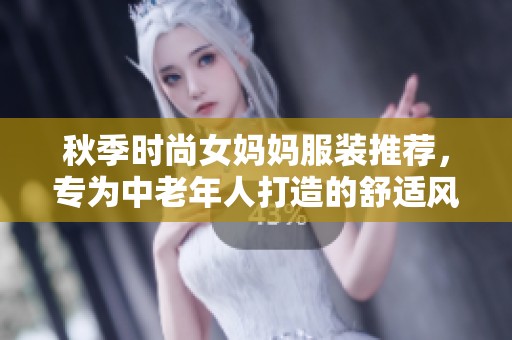 秋季时尚女妈妈服装推荐，专为中老年人打造的舒适风格