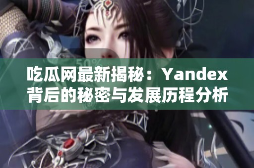 吃瓜网最新揭秘：Yandex背后的秘密与发展历程分析