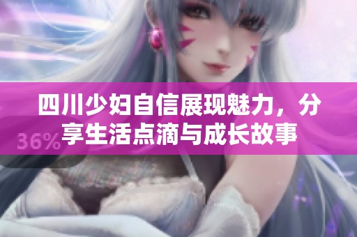四川少妇自信展现魅力，分享生活点滴与成长故事