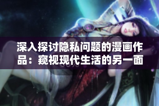 深入探讨隐私问题的漫画作品：窥视现代生活的另一面