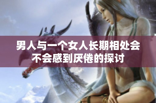 男人与一个女人长期相处会不会感到厌倦的探讨