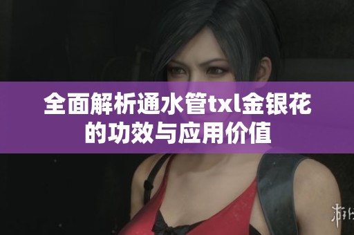 全面解析通水管txl金银花的功效与应用价值