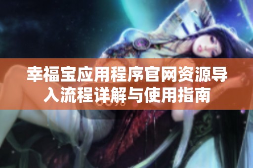 幸福宝应用程序官网资源导入流程详解与使用指南