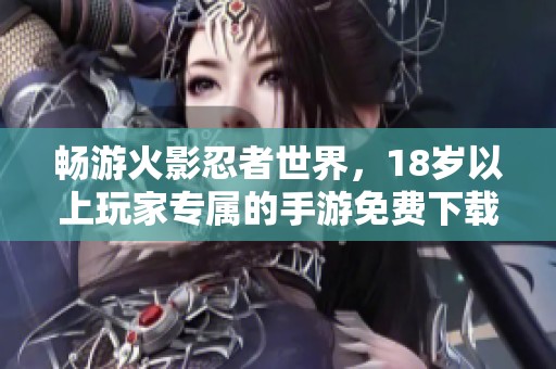 畅游火影忍者世界，18岁以上玩家专属的手游免费下载！